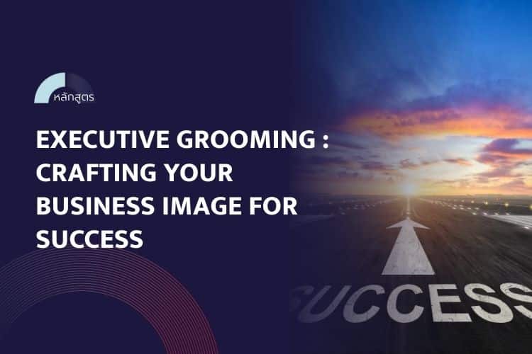 หลักสูตร Executive Grooming Crafting Your Business Image for Success